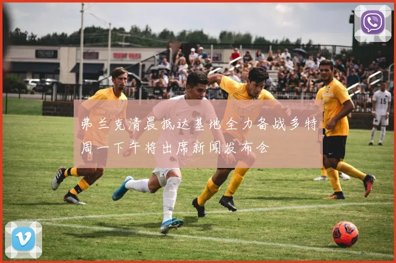 弗兰克清晨抵达基地全力备战多特周一下午将出席新闻发布会