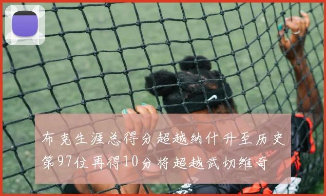 布克生涯总得分超越纳什升至历史第97位再得10分将超越武切维奇