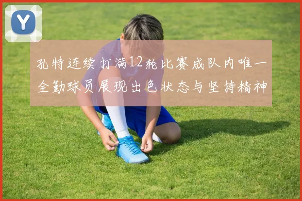 孔特连续打满12轮比赛成队内唯一全勤球员展现出色状态与坚持精神