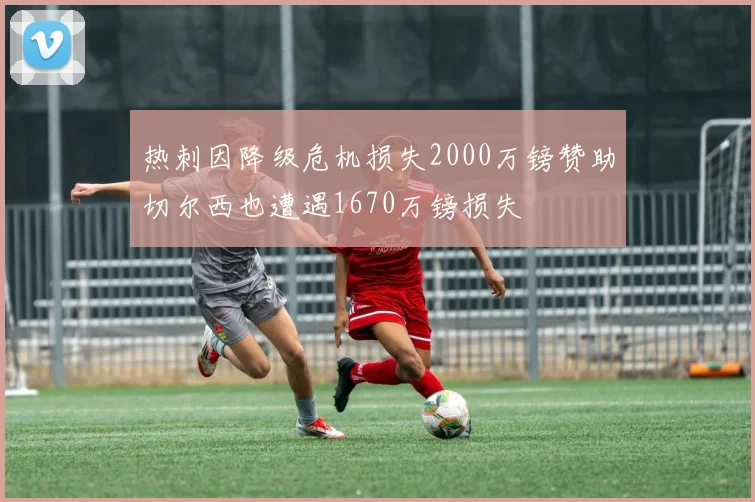 热刺因降级危机损失2000万镑赞助切尔西也遭遇1670万镑损失